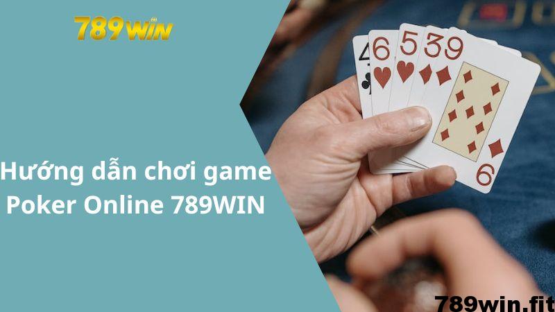 Hướng dẫn chơi game Poker Online 789WIN đơn giản cho tân thủ
